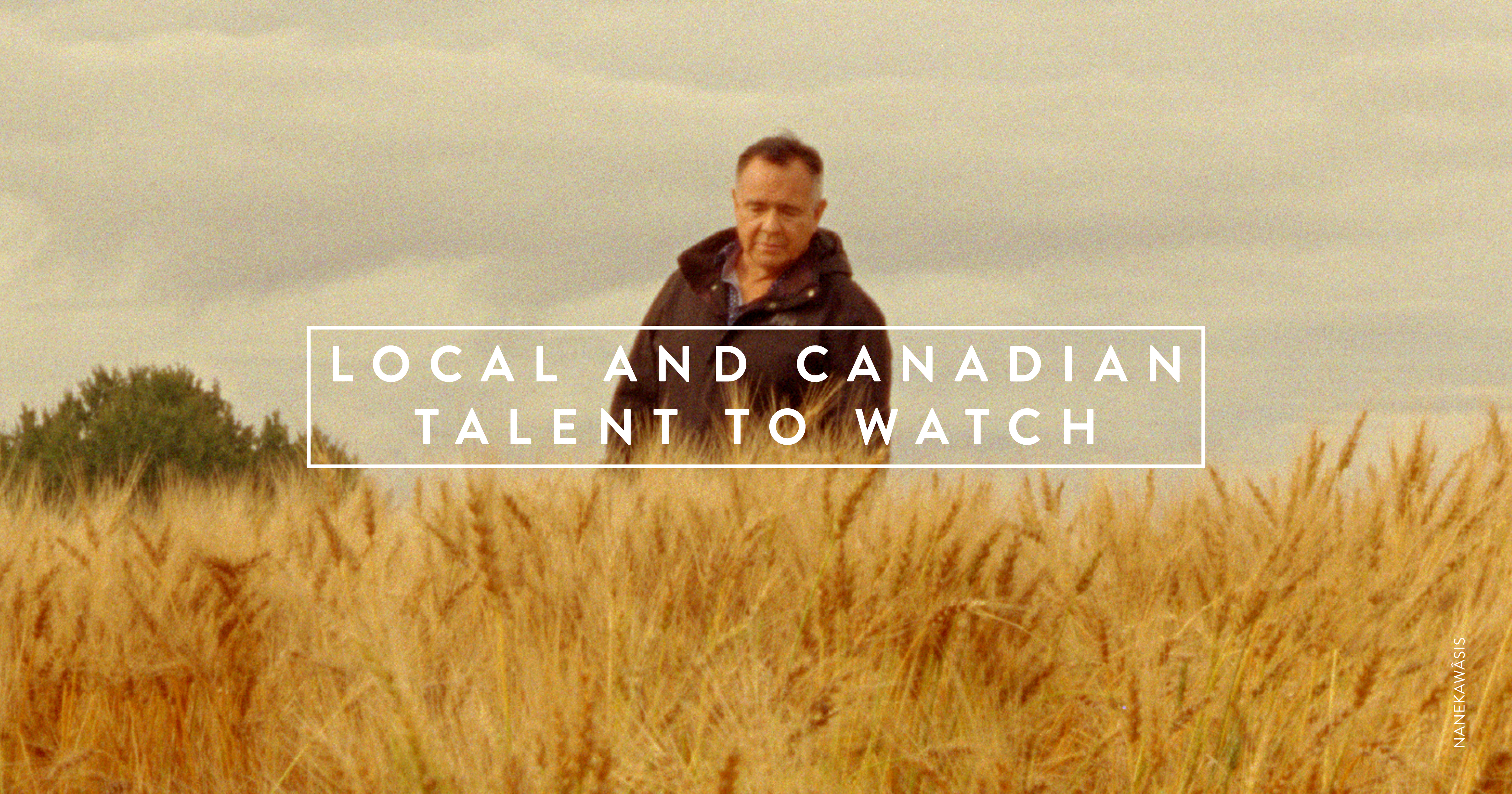 A still of an Indigenous person walking through tall wheat and grass with a big open sky behind them. White text over the image reads: LOCAL AND CANADIAN TALENT TO WATCH